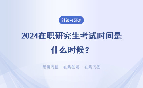 2024在職研究生考試時間是什么時候？考試時間安排