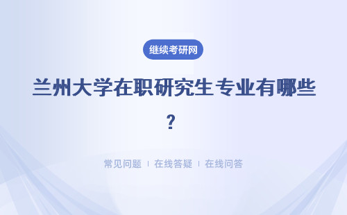 蘭州大學在職研究生專業有哪些？學術碩士與專業碩士有哪些區別？