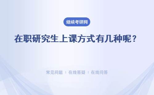 在職研究生上課方式有幾種呢？ 總共要上幾年的課呢？