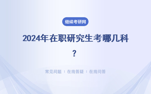 2024年在职研究生考哪几科？全国线3月公布