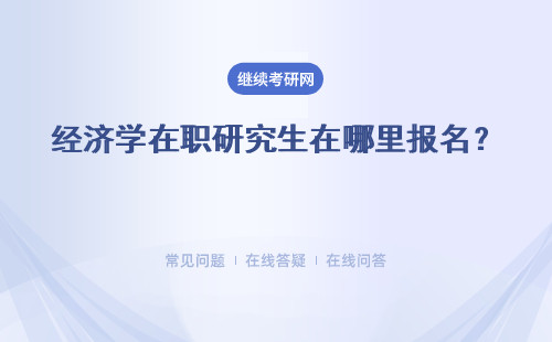 经济学在职研究生在哪里报名？如何报考？