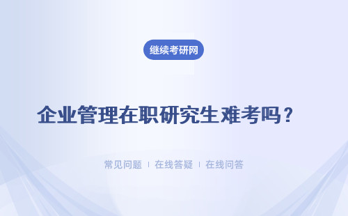 企業管理在職研究生難考嗎？有什么條件和要求？