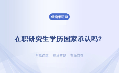 在職研究生學歷國家承認嗎?所得證書國家承認嗎？