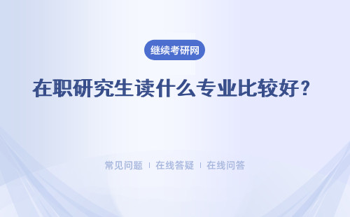 在职研究生读什么专业比较好？ 多个热门专业推荐