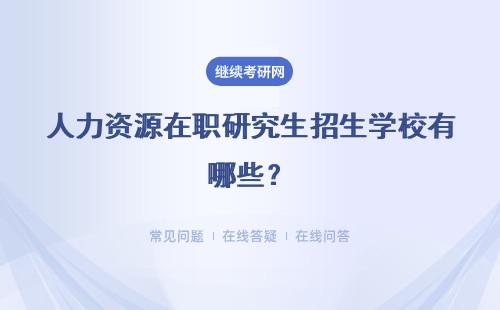 人力资源在职研究生招生学校有哪些？哪个学校好？