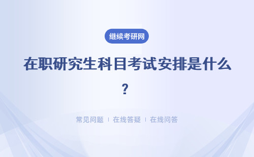 在職研究生科目考試安排是什么？多所院校介紹