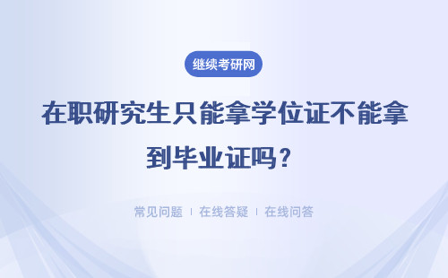 在职研究生只能拿学位证不能拿到毕业证吗？ 详细说明