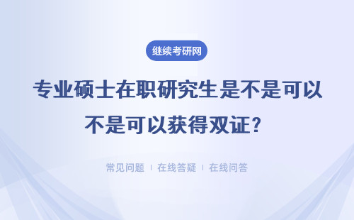 专业硕士在职研究生是不是可以获得双证？难度大吗？