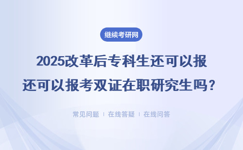 2025改革后專科生還可以報考雙證在職研究生嗎？要求高不高不？