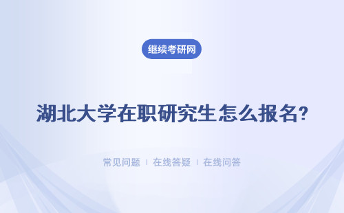 湖北大学在职研究生怎么报名？怎么选到心仪的专业？