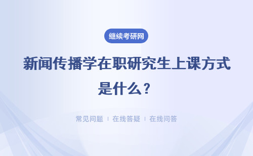 新闻传播学在职研究生上课方式是什么？上课方式详解