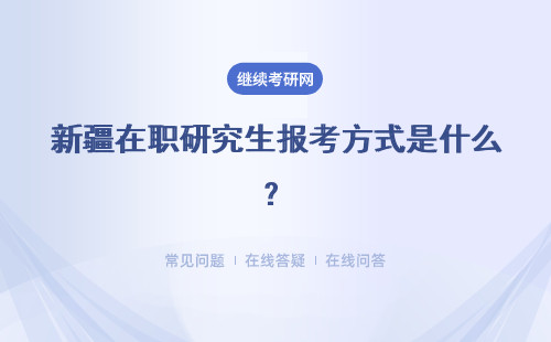 新疆在职研究生报考方式是什么？报考方式详细介绍