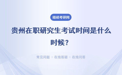 贵州在职研究生考试时间是什么时候？考试时间介绍
