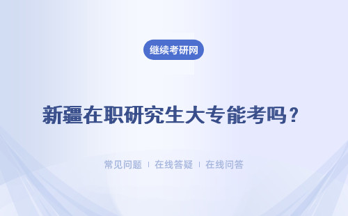 新疆在职研究生大专能考吗？能同时报本校两个专业吗？