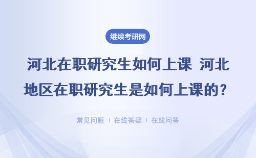 河北在職研究生如何上課 河北地區在職研究生是如何上課的？