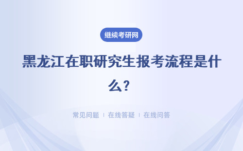 黑龙江在职研究生报考流程是什么？难不难？