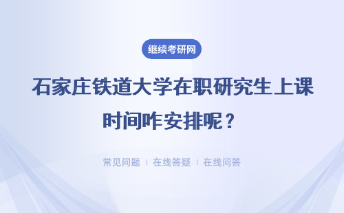 石家庄铁道大学在职研究生上课时间咋安排呢？可以自选上课时间吗？