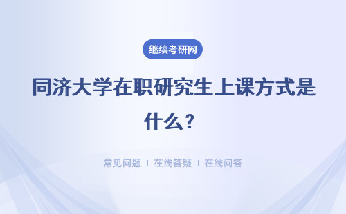 同济大学在职研究生上课方式是什么？详情