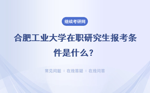 合肥工业大学在职研究生报考条件是什么?具体说明