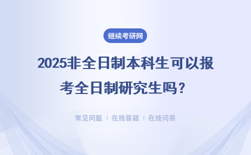 2025非全日制本科生可以报考全日制研究生吗？怎么报考？