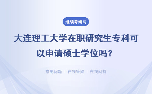 大连理工大学在职研究生专科可以申请硕士学位吗?详情