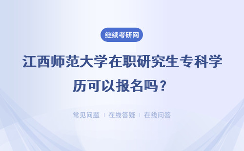 江西师范大学在职研究生专科学历可以报名吗？专业可以选择吗？