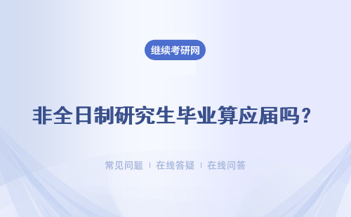 非全日制研究生畢業算應屆嗎？去哪里報名？