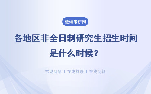 各地區(qū)非全日制研究生招生時間是什么時候？怎么安排的？