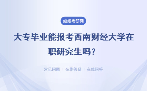 大专毕业能报考西南财经大学在职研究生吗？要注意哪些问题？