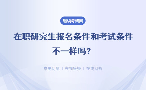 在职研究生报名条件和考试条件不一样吗？有啥区别？