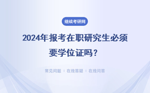 2024年报考在职研究生必须要学位证吗？与报考类型有关吗？