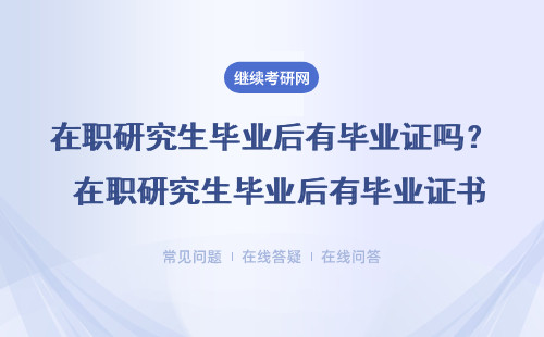 在职研究生毕业后有毕业证吗？ 在职研究生毕业后有毕业证书吗?