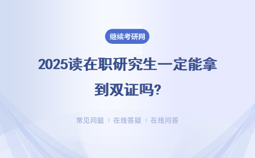 2025读在职研究生一定能拿到双证吗?认可度怎么样？