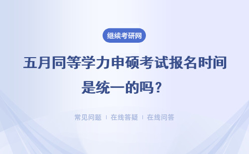 五月同等学力申硕考试报名时间是统一的吗？具体说明