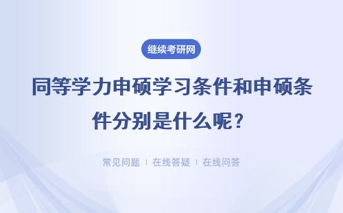 同等学力申硕学习条件和申硕条件分别是什么呢？详情