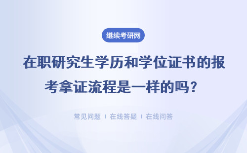 在职研究生学历和学位证书的报考拿证流程是一样的吗？有哪些区别呢？