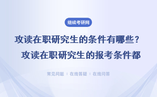 攻读在职研究生的条件有哪些？ 攻读在职研究生的报考条件都有哪些？