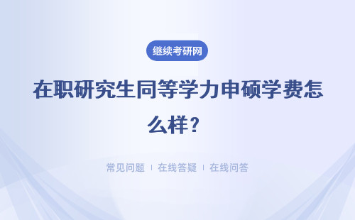 在职研究生同等学力申硕学费怎么样？含金量咋样？