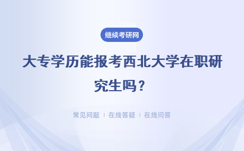 大专学历能报考西北大学在职研究生吗？有没有什么要求？
