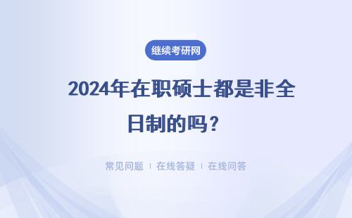  2024年在職碩士都是非全日制的嗎？詳細說明