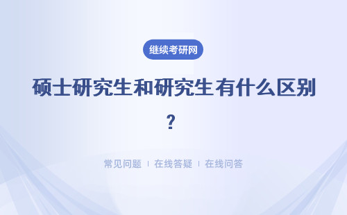 碩士研究生和研究生有什么區(qū)別？詳細(xì)說明