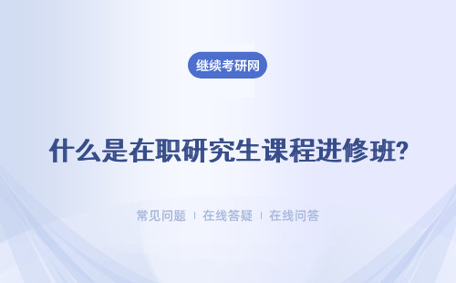 什么是在職研究生課程進修班?有什么用?