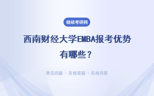 西南財經(jīng)大學EMBA報考優(yōu)勢有哪些？詳細說明