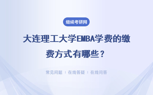 大連理工大學EMBA學費的繳費方式有哪些？繳納方式有哪些？