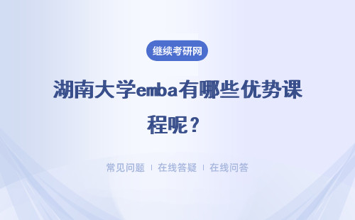 湖南大學emba有哪些優勢課程呢？對本地企業家學習有幫助嗎？