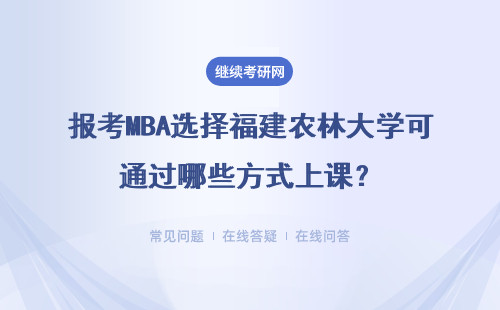 報考MBA選擇福建農(nóng)林大學(xué)可通過哪些方式上課？哪些流程？