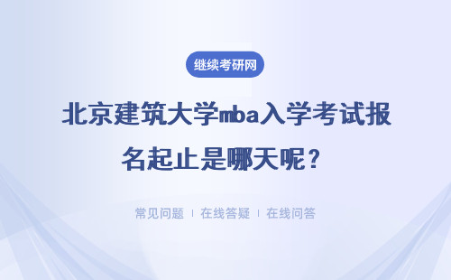 北京建筑大学mba入学考试报名起止是哪天呢？每年学费会有变化吗？