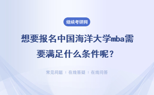 想要報名中國海洋大學(xué)mba需要滿足什么條件呢？用去學(xué)校嗎?