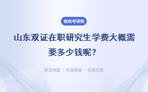 山東雙證在職研究生學(xué)費(fèi)大概需要多少錢呢？就讀的收獲能否值回學(xué)費(fèi)？