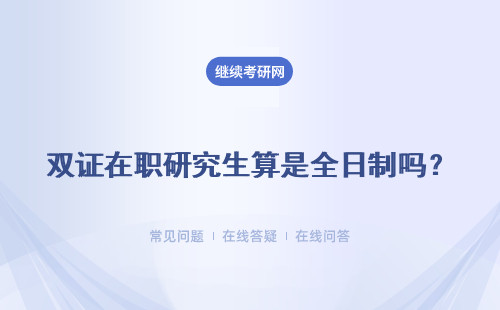 雙證在職研究生算是全日制嗎？相比統招研究生它是不是要遜色一些呢？